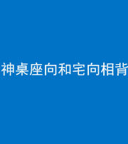 唐山阴阳风水化煞一百六十八——神桌座向和宅向相背